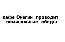 кафе Онегин  проводит  поминальные  обеды  